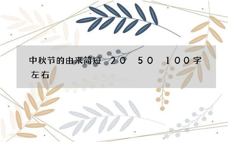 中秋节的由来简短 20 50 100字左右